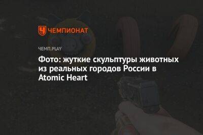 Фото: жуткие скульптуры животных из реальных городов России в Atomic Heart - championat.com - Россия