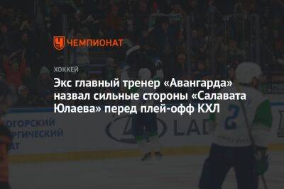 Экс главный тренер «Авангарда» назвал сильные стороны «Салавата Юлаева» перед плей-офф КХЛ - championat.com - Уфа - Магнитогорск