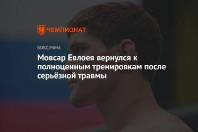 Мовсар Евлоев - Мовсар Евлоев вернулся к полноценным тренировкам после серьёзной травмы - championat.com - Россия