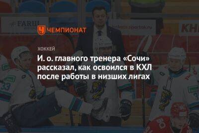 Егор Бульчук - И. о. главного тренера «Сочи» рассказал, как освоился в КХЛ после работы в низших лигах - championat.com - Сочи