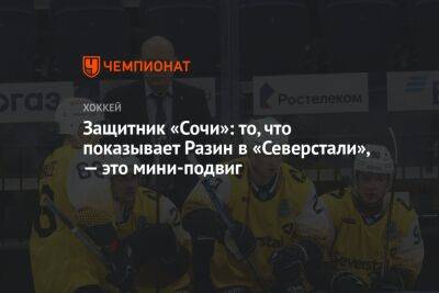 Андрей Разин - Защитник «Сочи»: то, что показывает Разин в «Северстали», — это мини-подвиг - championat.com - Сочи - Череповец