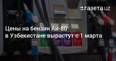 Цены на бензин Аи-80 в Узбекистане вырастут с 1 марта - gazeta.uz - Узбекистан