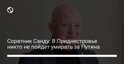 Соратник Санду: В Приднестровье никто не пойдет умирать за Путина - liga.net - Россия - Украина - Молдавия - Приднестровье