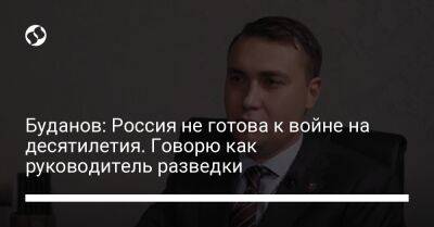 Кирилл Буданов - Буданов: Россия не готова к войне на десятилетия. Говорю как руководитель разведки - liga.net - Россия - Украина