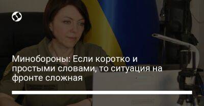 Анна Маляр - Минобороны: Если коротко и простыми словами, то ситуация на фронте сложная - liga.net - Россия - Украина