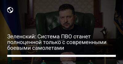 Владимир Зеленский - Зеленский: Система ПВО станет полноценной только с современными боевыми самолетами - liga.net - Украина - Гсчс