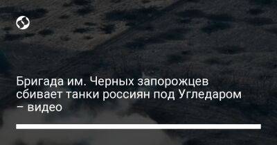 Бригада им. Черных запорожцев сбивает танки россиян под Угледаром – видео - liga.net - Украина