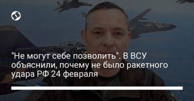 Юрий Игнат - "Не могут себе позволить". В ВСУ объяснили, почему не было ракетного удара РФ 24 февраля - liga.net - Россия - Украина