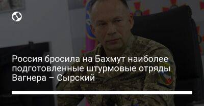 Александр Сырский - Россия бросила на Бахмут наиболее подготовленные штурмовые отряды Вагнера – Сырский - liga.net - Россия - Украина