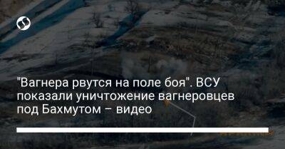 "Вагнера рвутся на поле боя". ВСУ показали уничтожение вагнеровцев под Бахмутом – видео - liga.net - Украина