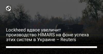 Lockheed вдвое увеличит производство HIMARS на фоне успеха этих систем в Украине – Reuters - liga.net - США - Украина - штат Арканзас - Reuters