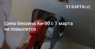 Шерзод Асадов - Цена бензина Аи-80 в Узбекистане с 1 марта не повысится - gazeta.uz - Узбекистан