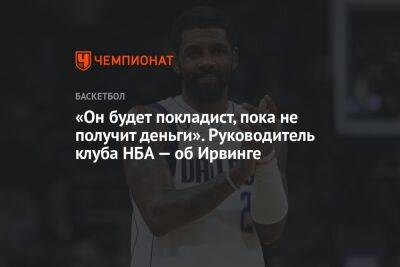 Кайри Ирвинг - «Он будет покладист, пока не получит деньги». Руководитель клуба НБА — об Ирвинге - championat.com