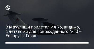 В Мачулищи прилетал Ил-76, видимо, с деталями для поврежденного А-50 – Беларускі Гаюн - liga.net - Россия - Украина - Англия - Белоруссия - Иваново