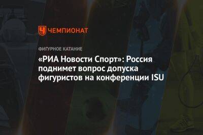 «РИА Новости Спорт»: Россия поднимет вопрос допуска фигуристов на конференции ISU - championat.com - Россия - Украина - Япония
