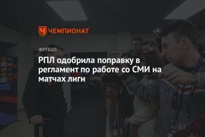 РПЛ одобрила поправку в регламент по работе со СМИ на матчах лиги - championat.com