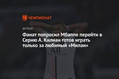 Килиан Мбапп - Фанат попросил Мбаппе перейти в Серию А. Килиан готов играть только за любимый «Милан» - championat.com - Италия