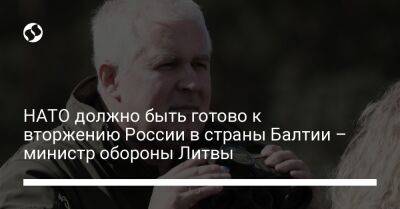 Арвидас Анушаускас - НАТО должно быть готово к вторжению России в страны Балтии – министр обороны Литвы - liga.net - Россия - Украина - Белоруссия - Литва - Калининградская обл.