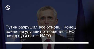 Владимир Путин - Йенс Столтенберг - Путин разрушил все основы. Конец войны не улучшит отношения с РФ, назад пути нет — НАТО - liga.net - Москва - Россия - Украина - Хельсинки