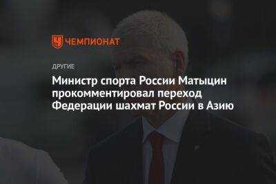 Олег Матыцин - Министр спорта России Матыцин прокомментировал переход Федерации шахмат России в Азию - championat.com - Россия - Китай - Индия