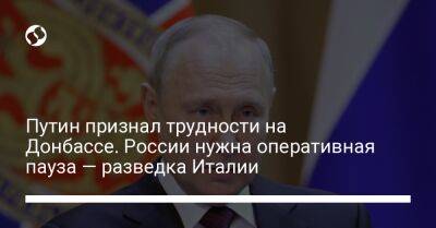 Владимир Путин - Путин признал трудности на Донбассе. России нужна оперативная пауза — разведка Италии - liga.net - Москва - Россия - Украина - Италия