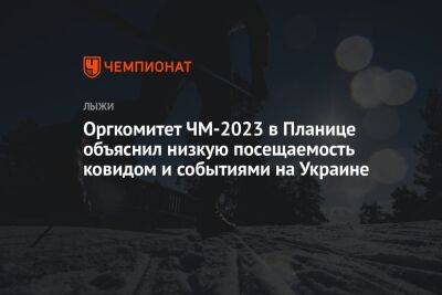 Оргкомитет ЧМ-2023 в Планице объяснил низкую посещаемость ковидом и событиями на Украине - championat.com - Россия - Украина - Катар