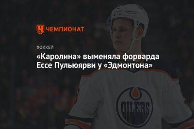 «Каролина» выменяла форварда Ессе Пульюярви у «Эдмонтона» - championat.com - Финляндия