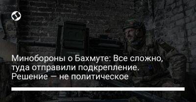 Александр Сырский - Анна Маляр - Минобороны о Бахмуте: Все сложно, туда отправили подкрепление. Решение — не политическое - liga.net - Украина - Донецкая обл.