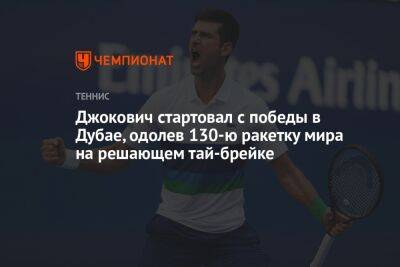 Новак Джокович - Джокович стартовал с победы в Дубае, одолев 130-ю ракетку мира на решающем тай-брейке - championat.com - Чехия - Голландия