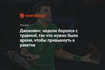 Джокович Новак - Джокович: недели боролся с травмой, так что нужно было время, чтобы привыкнуть к ракетке - championat.com - Голландия