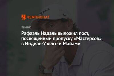 Рафаэль Надаль - Рафаэль Надаль выложил пост, посвященный пропуску «Мастерсов» в Индиан-Уэллсе и Майами - championat.com - США - Австралия - шт. Индиана