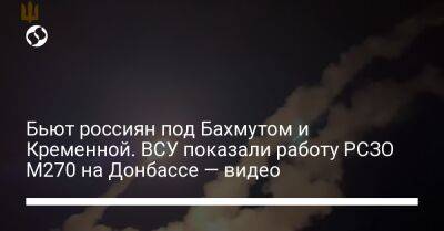 Бьют россиян под Бахмутом и Кременной. ВСУ показали работу РСЗО М270 на Донбассе — видео - liga.net - Украина