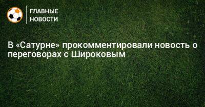Роман Широков - В «Сатурне» прокомментировали новость о переговорах с Широковым - bombardir.ru