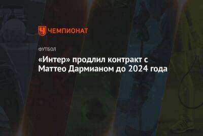 «Интер» продлил контракт с Маттео Дармианом до 2024 года - championat.com - Италия