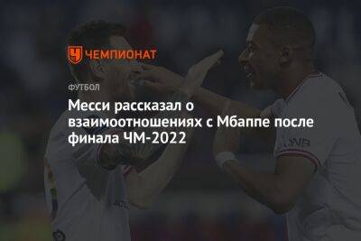Месси рассказал о взаимоотношениях с Мбаппе после финала ЧМ-2022 - championat.com - Франция - Аргентина