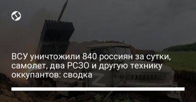 ВСУ уничтожили 840 россиян за сутки, самолет, два РСЗО и другую технику оккупантов: сводка - liga.net - Россия - Украина