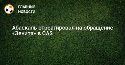 Гильермо Абаскаль - Абаскаль отреагировал на обращение «Зенита» в CAS - bombardir.ru