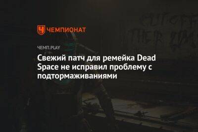 Свежий патч для ремейка Dead Space не исправил проблему с подтормаживаниями - championat.com