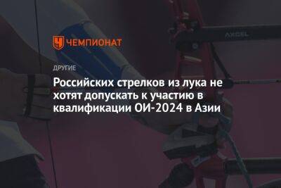 Российских стрелков из лука не хотят допускать к участию в квалификации ОИ-2024 в Азии - championat.com - Россия - Белоруссия - Париж - Канада