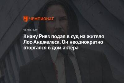 Киану Ривз - Киану Ривз подал в суд на жителя Лос-Анджелеса. Он неоднократно вторгался в дом актёра - championat.com - Лос-Анджелес