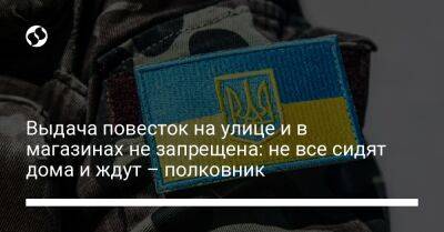 Выдача повесток на улице и в магазинах не запрещена: не все сидят дома и ждут – полковник - liga.net - Украина