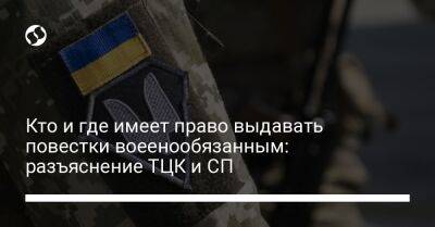 Кто и где имеет право выдавать повестки воеенообязанным: разъяснение ТЦК и СП - liga.net - Украина