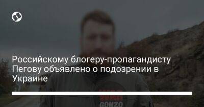 Семен Пегов - Российскому блогеру-пропагандисту Пегову объявлено о подозрении в Украине - liga.net - Россия - Украина