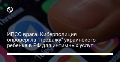 ИПСО врага. Киберполиция опровергла "продажу" украинского ребенка в РФ для интимных услуг - liga.net - Россия - Украина