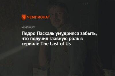 Педро Паскаль умудрился забыть, что получил главную роль в сериале The Last of Us - championat.com - Лондон - Лос-Анджелес