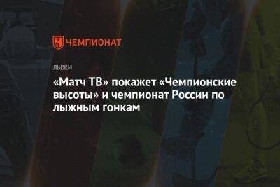 «Матч ТВ» покажет «Чемпионские высоты» и чемпионат России по лыжным гонкам - championat.com - Россия - Тюмень - Архангельская обл.