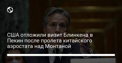 Энтони Блинкен - США отложили визит Блинкена в Пекин после пролета китайского аэростата над Монтаной - liga.net - Китай - США - Украина - Пекин - штат Монтана