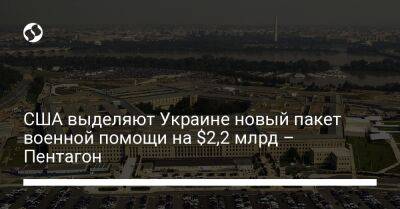 США выделяют Украине новый пакет военной помощи на $2,2 млрд – Пентагон - liga.net - США - Украина