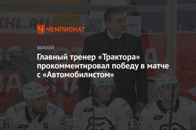 Анвар Гатиятулин - Главный тренер «Трактора» прокомментировал победу в матче с «Автомобилистом» - championat.com - Челябинск