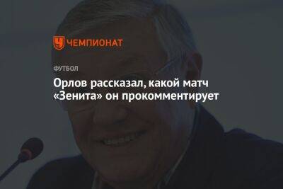 Геннадий Орлов - Орлов рассказал, какой матч «Зенита» он прокомментирует - championat.com - Москва - Санкт-Петербург